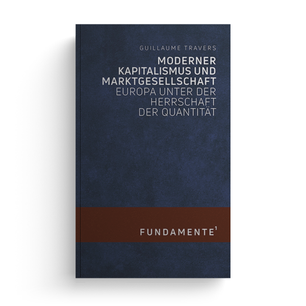 Guillaume Travers - Moderner Kapitalismus und Marktgesellschaft. Europa unter der Herrschaft der Quantität